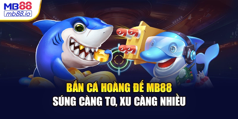 Bắn Cá Hoàng Đế MB88 - Súng Càng To, Xu Càng Nhiều