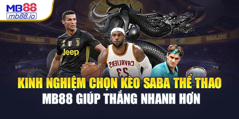 Kinh nghiệm chọn kèo Saba thể thao MB88 giúp thắng nhanh hơn