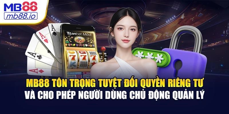 MB88 tôn trọng tuyệt đối quyền riêng tư và cho phép người dùng chủ động quản lý