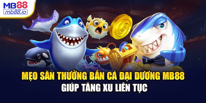 Mẹo săn thưởng bắn cá đại dương MB88 giúp tăng xu liên tục